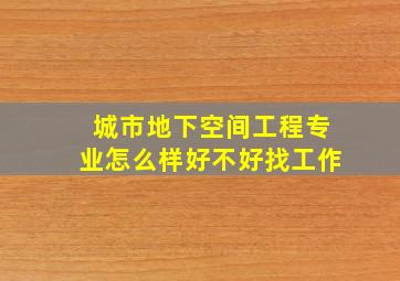 城市地下空间工程专业怎么样好不好找工作