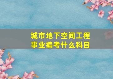 城市地下空间工程事业编考什么科目