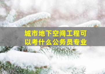 城市地下空间工程可以考什么公务员专业