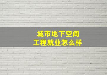 城市地下空间工程就业怎么样