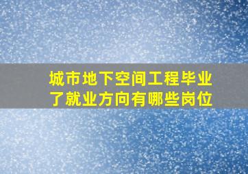 城市地下空间工程毕业了就业方向有哪些岗位