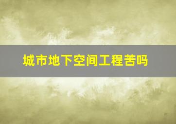 城市地下空间工程苦吗