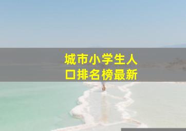 城市小学生人口排名榜最新