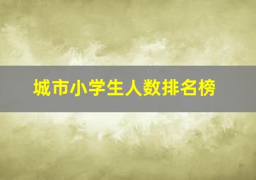 城市小学生人数排名榜