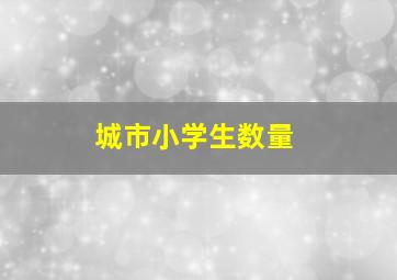 城市小学生数量