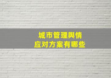 城市管理舆情应对方案有哪些