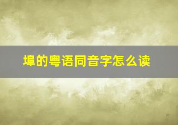 埠的粤语同音字怎么读