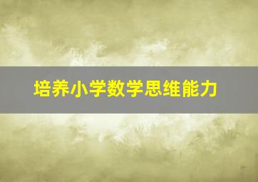 培养小学数学思维能力