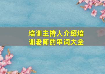 培训主持人介绍培训老师的串词大全