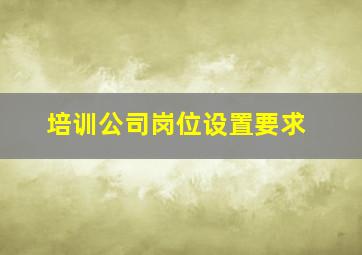 培训公司岗位设置要求