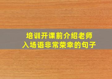 培训开课前介绍老师入场语非常荣幸的句子