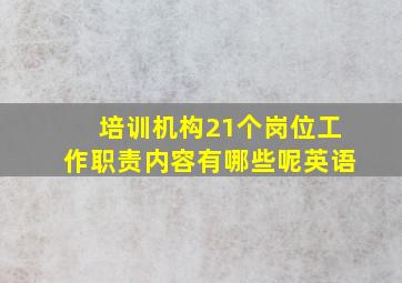 培训机构21个岗位工作职责内容有哪些呢英语