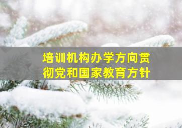 培训机构办学方向贯彻党和国家教育方针