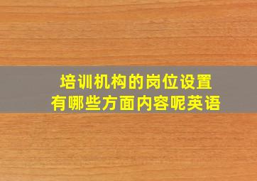 培训机构的岗位设置有哪些方面内容呢英语