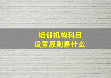 培训机构科目设置原则是什么