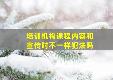 培训机构课程内容和宣传时不一样犯法吗