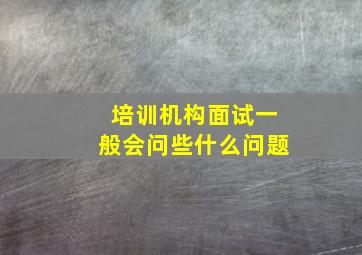 培训机构面试一般会问些什么问题