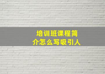 培训班课程简介怎么写吸引人