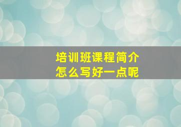 培训班课程简介怎么写好一点呢