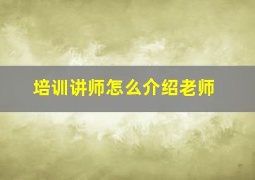 培训讲师怎么介绍老师