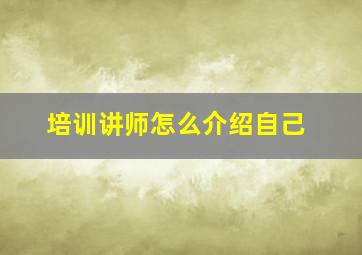 培训讲师怎么介绍自己