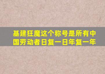 基建狂魔这个称号是所有中国劳动者日复一日年复一年