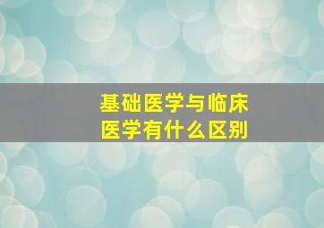 基础医学与临床医学有什么区别