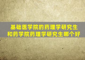 基础医学院的药理学研究生和药学院药理学研究生哪个好