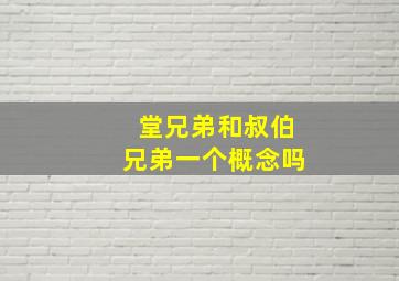 堂兄弟和叔伯兄弟一个概念吗