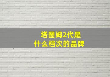 塔图姆2代是什么档次的品牌