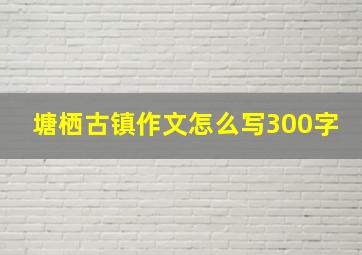 塘栖古镇作文怎么写300字