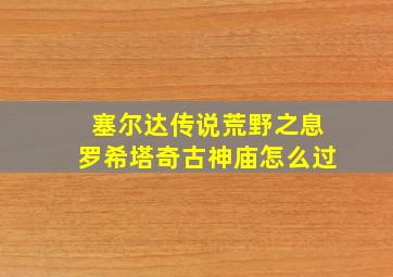 塞尔达传说荒野之息罗希塔奇古神庙怎么过