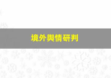 境外舆情研判