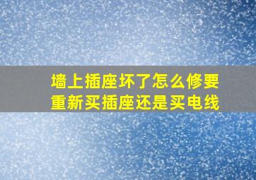 墙上插座坏了怎么修要重新买插座还是买电线