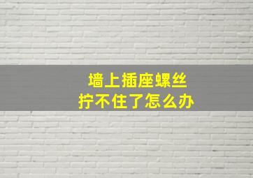 墙上插座螺丝拧不住了怎么办