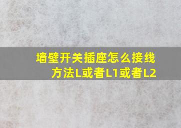 墙壁开关插座怎么接线方法L或者L1或者L2