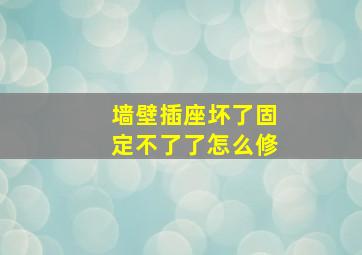 墙壁插座坏了固定不了了怎么修