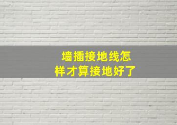 墙插接地线怎样才算接地好了