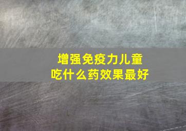 增强免疫力儿童吃什么药效果最好