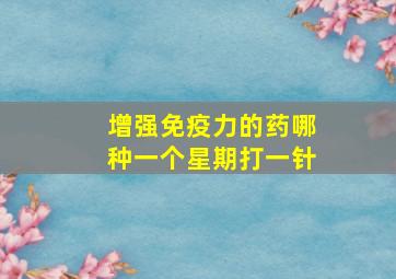 增强免疫力的药哪种一个星期打一针