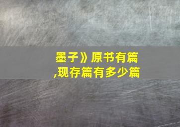 墨子》原书有篇,现存篇有多少篇