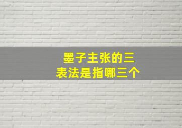 墨子主张的三表法是指哪三个