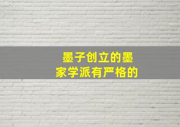 墨子创立的墨家学派有严格的