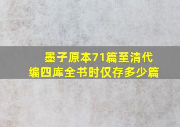 墨子原本71篇至清代编四库全书时仅存多少篇