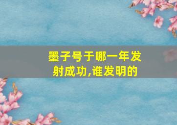 墨子号于哪一年发射成功,谁发明的