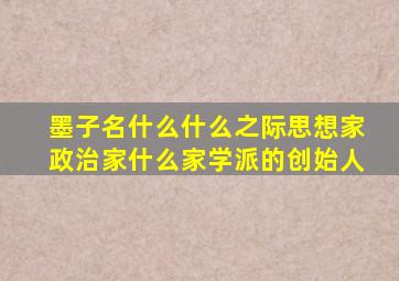 墨子名什么什么之际思想家政治家什么家学派的创始人