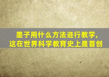 墨子用什么方法进行教学,这在世界科学教育史上是首创