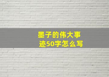 墨子的伟大事迹50字怎么写