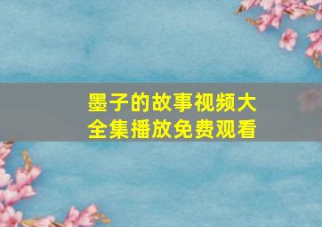 墨子的故事视频大全集播放免费观看