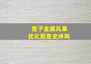 墨子金属风暴优化前是史诗吗